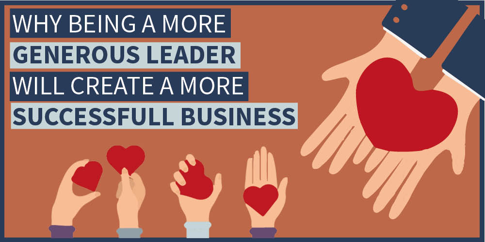 Why Being a More Generous Leader Will Create a More Successful Business